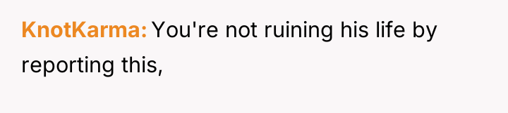 KnotKarma You're not ruining his life by reporting this,