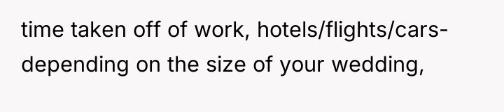 time taken off of work, hotels/flights/cars- depending on the size...