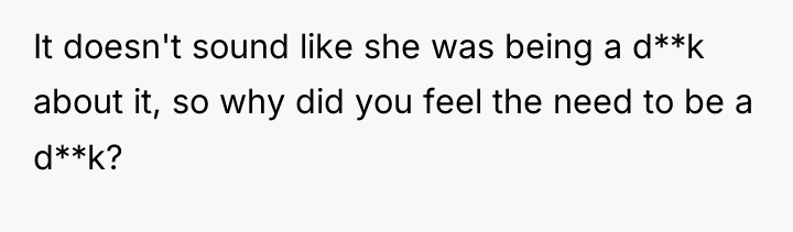 It doesn't sound like she was being a d**k about...