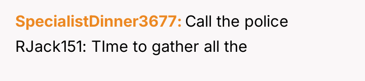 SpecialistDinner3677 Call the police RJack151: TIme to gather all the