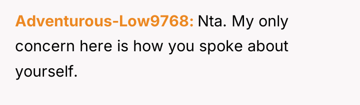 Adventurous-Low9768 Nta. My only concern here is how you spoke...