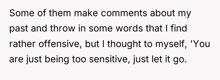 Some of them make comments about my past and throw...