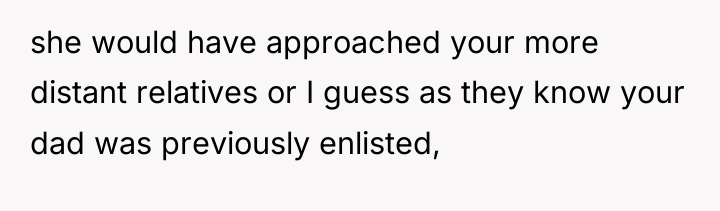 she would have approached your more distant relatives or I...