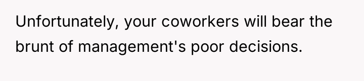 Unfortunately, your coworkers will bear the brunt of management's poor...