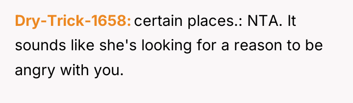 Dry-Trick-1658 certain places.: NTA. It sounds like she's looking for...