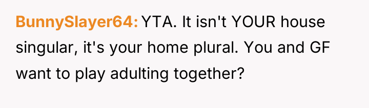 BunnySlayer64 YTA. It isn't YOUR house singular, it's your home...
