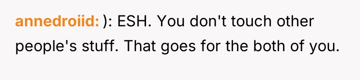 annedroiid ): ESH. You don't touch other people's stuff. That...