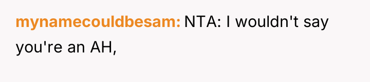 mynamecouldbesam NTA: I wouldn't say you're an AH,