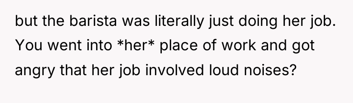 but the barista was literally just doing her job. You...