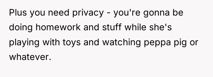 Plus you need privacy - you're gonna be doing homework...