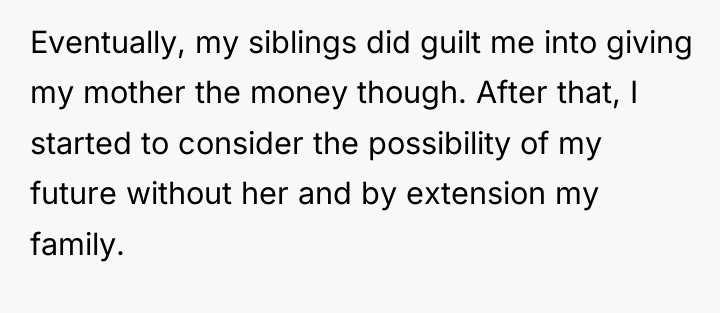 Eventually, my siblings did guilt me into giving my mother...