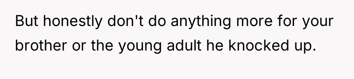 But honestly don't do anything more for your brother or...