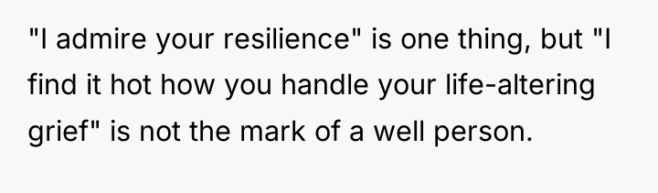 "I admire your resilience" is one thing, but "I find...