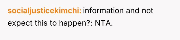 socialjusticekimchi information and not expect this to happen?: NTA.