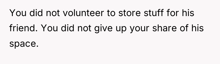 You did not volunteer to store stuff for his friend....