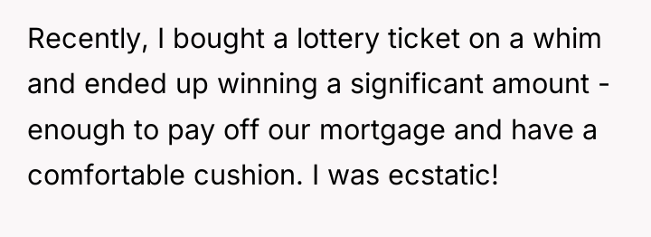 Recently, I bought a lottery ticket on a whim and...