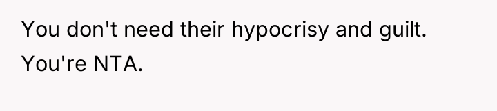 You don't need their hypocrisy and guilt. You're NTA.