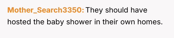 Mother_Search3350 They should have hosted the baby shower in their...