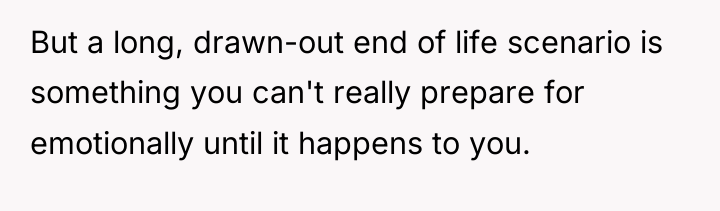 But a long, drawn-out end of life scenario is something...