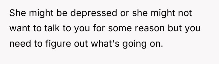 She might be depressed or she might not want to...