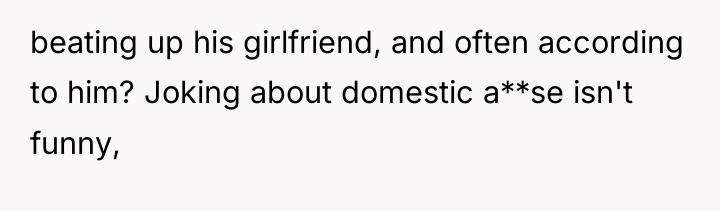 beating up his girlfriend, and often according to him? Joking...