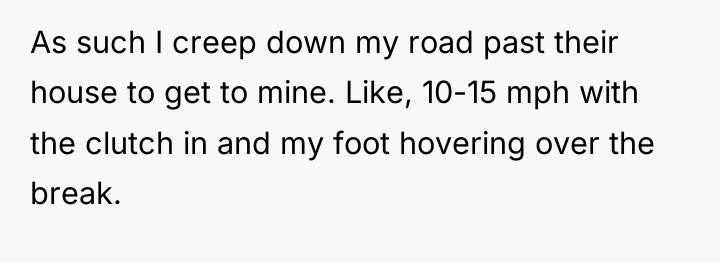 As such I creep down my road past their house...
