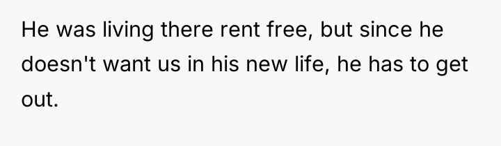 He was living there rent free, but since he doesn't...