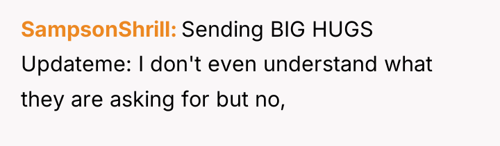 SampsonShrill Sending BIG HUGS Updateme: I don't even understand what...