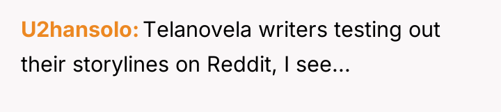 U2hansolo Telanovela writers testing out their storylines on Reddit, I...