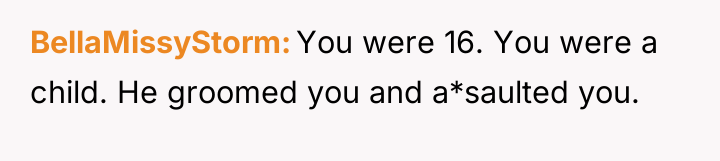 BellaMissyStorm You were 16. You were a child. He groomed...