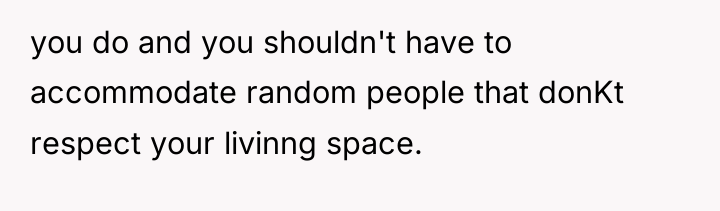 you do and you shouldn't have to accommodate random people...