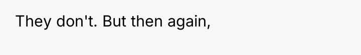 They don't. But then again,