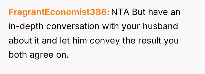 FragrantEconomist386 NTA But have an in-depth conversation with your husband...
