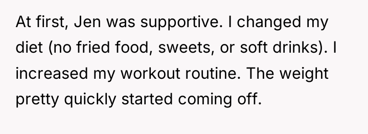 At first, Jen was supportive. I changed my diet (no...