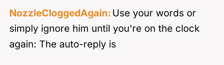 NozzleCloggedAgain Use your words or simply ignore him until you're...