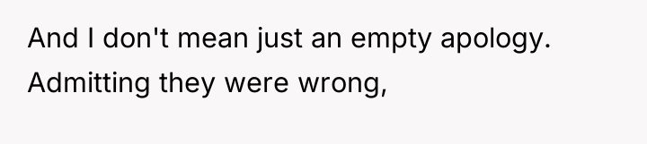 And I don't mean just an empty apology. Admitting they...