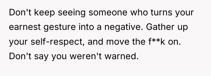 Don't keep seeing someone who turns your earnest gesture into...