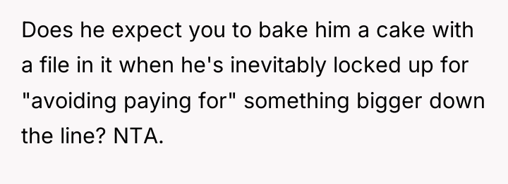 Does he expect you to bake him a cake with...