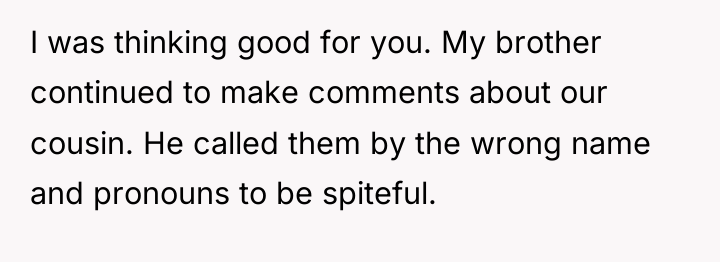 I was thinking good for you. My brother continued to...