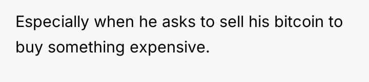 Especially when he asks to sell his bitcoin to buy...