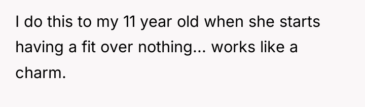 I do this to my 11 year old when she...