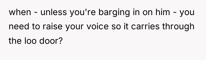 when - unless you're barging in on him - you...