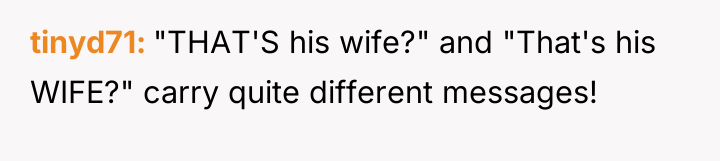 tinyd71 "THAT'S his wife?" and "That's his WIFE?" carry quite...
