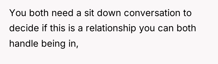 You both need a sit down conversation to decide if...