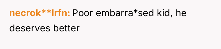 necrok**lrfn Poor embarra*sed kid, he deserves better
