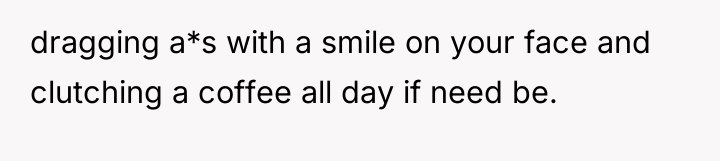 dragging a*s with a smile on your face and clutching...