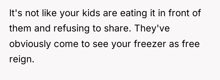It's not like your kids are eating it in front...