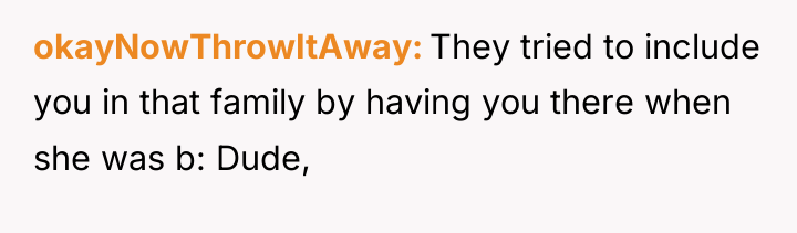okayNowThrowItAway They tried to include you in that family by...