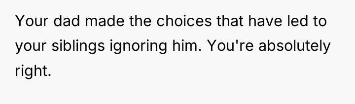 Your dad made the choices that have led to your...