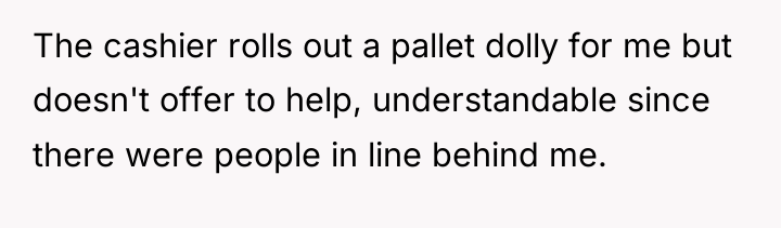 The cashier rolls out a pallet dolly for me but...